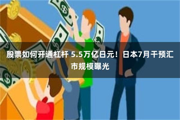 股票如何开通杠杆 5.5万亿日元!日本7月干预汇市规模曝光