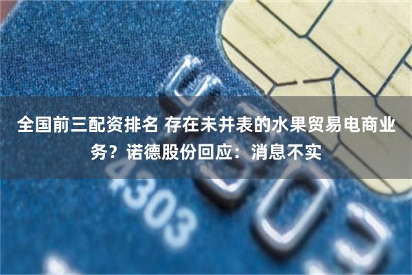 全国前三配资排名 存在未并表的水果贸易电商业务？诺德股份回应：消息不实