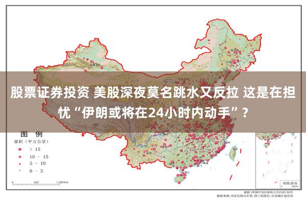 股票证券投资 美股深夜莫名跳水又反拉 这是在担忧“伊朗或将在24小时内动手”?