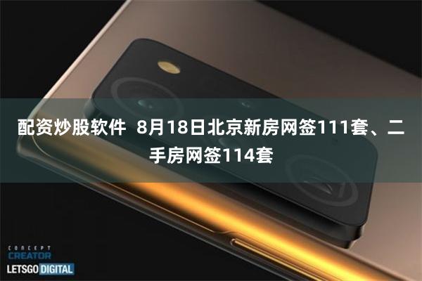 配资炒股软件 8月18日北京新房网签111套、二手房网签114套