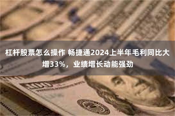 杠杆股票怎么操作 畅捷通2024上半年毛利同比大增33%,业绩增长动能强劲