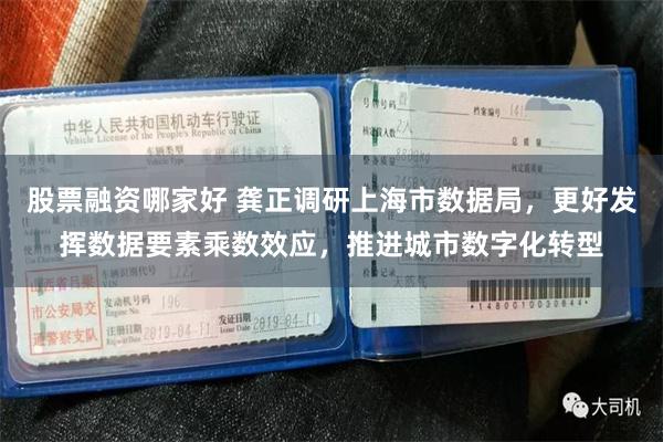 股票融资哪家好 龚正调研上海市数据局，更好发挥数据要素乘数效应，推进城市数字化转型