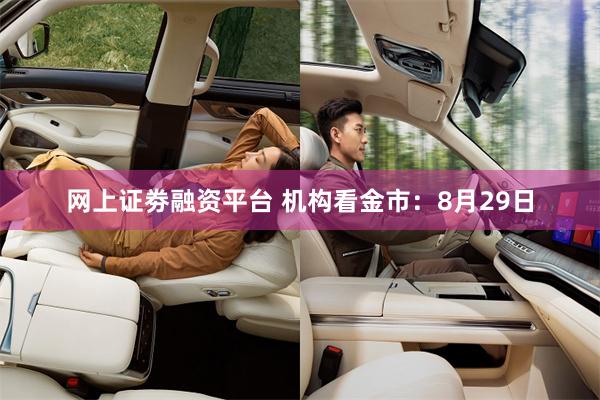 网上证劵融资平台 机构看金市:8月29日