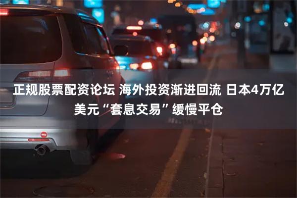 正规股票配资论坛 海外投资渐进回流 日本4万亿美元“套息交易”缓慢平仓