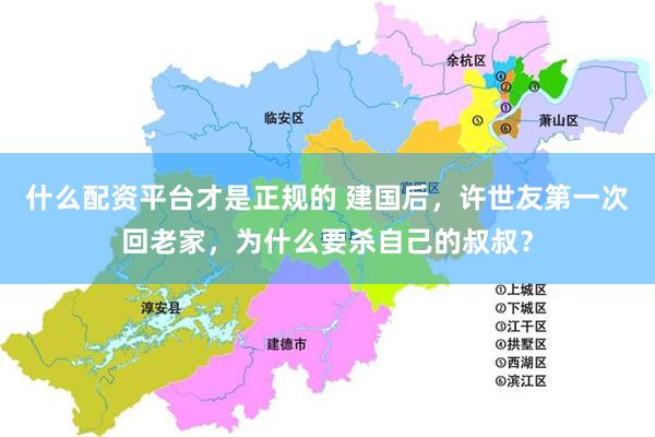 什么配资平台才是正规的 建国后,许世友第一次回老家,为什么要杀自己的叔叔?