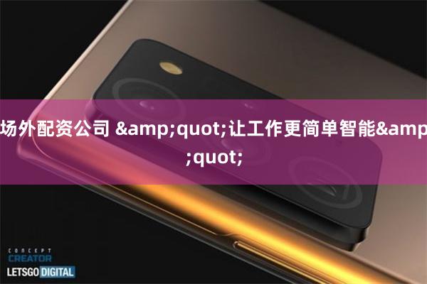 场外配资公司 &quot;让工作更简单智能&quot;