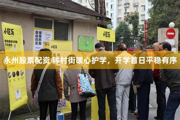 永州股票配资 钟村街暖心护学，开学首日平稳有序