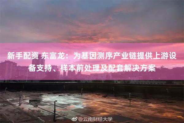 新手配资 东富龙：为基因测序产业链提供上游设备支持、样本前处理及配套解决方案