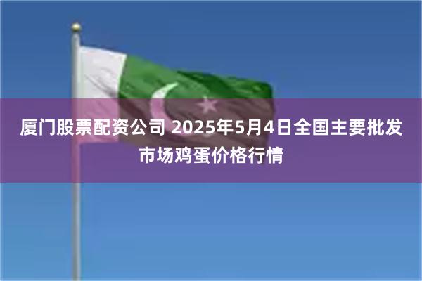 厦门股票配资公司 2025年5月4日全国主要批发市场鸡蛋价格行情