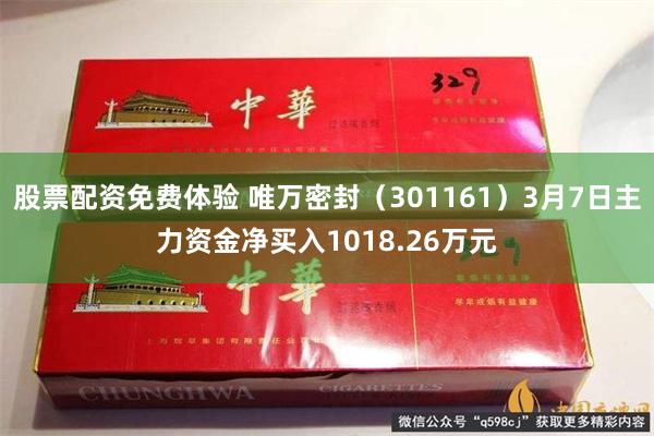 股票配资免费体验 唯万密封（301161）3月7日主力资金净买入1018.26万元