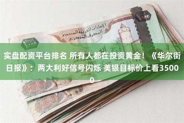 实盘配资平台排名 所有人都在投资黄金！《华尔街日报》：两大利好信号闪烁 美银目标价上看3500