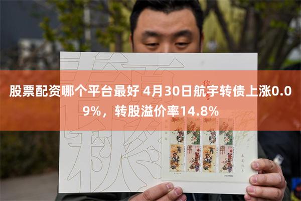 股票配资哪个平台最好 4月30日航宇转债上涨0.09%，转股溢价率14.8%