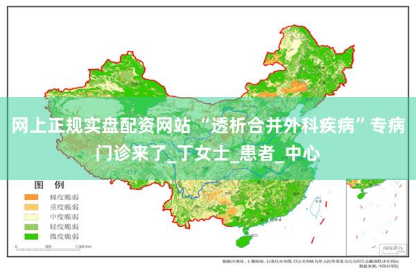 网上正规实盘配资网站 “透析合并外科疾病”专病门诊来了_丁女士_患者_中心