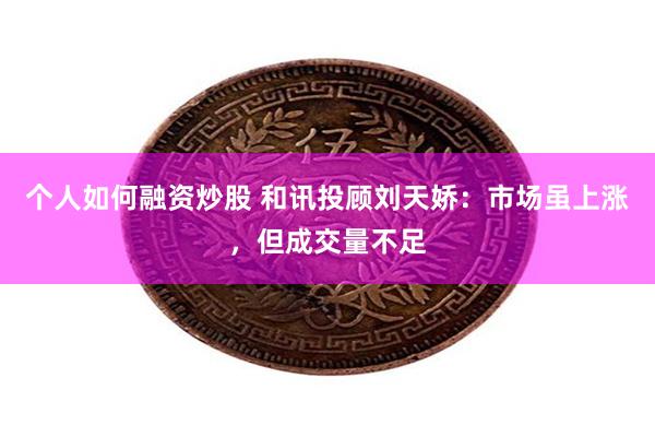 个人如何融资炒股 和讯投顾刘天娇：市场虽上涨，但成交量不足