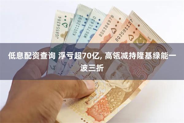 低息配资查询 浮亏超70亿, 高瓴减持隆基绿能一波三折