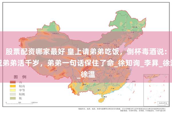 股票配资哪家最好 皇上请弟弟吃饭，倒杯毒酒说：祝弟弟活千岁，弟弟一句话保住了命_徐知询_李昪_徐温