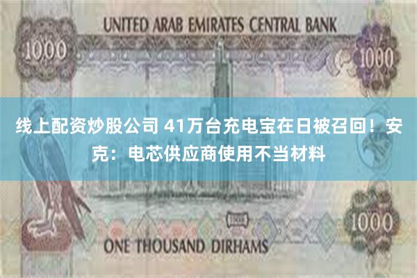 线上配资炒股公司 41万台充电宝在日被召回！安克：电芯供应商使用不当材料